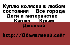 Куплю коляски,в любом состоянии. - Все города Дети и материнство » Куплю   . Крым,Джанкой